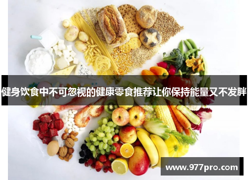 健身饮食中不可忽视的健康零食推荐让你保持能量又不发胖
