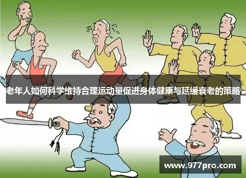老年人如何科学维持合理运动量促进身体健康与延缓衰老的策略