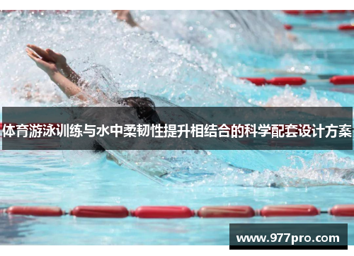 体育游泳训练与水中柔韧性提升相结合的科学配套设计方案