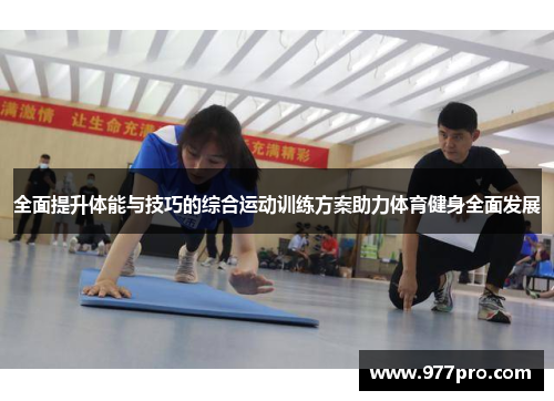 全面提升体能与技巧的综合运动训练方案助力体育健身全面发展